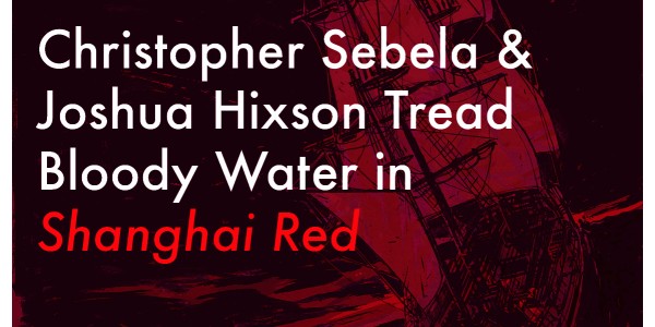Christopher Sebela & Joshua Hixson Tread Bloody Water in Shanghai Red