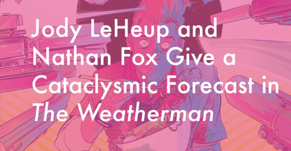 Jody LeHeup and Nathan Fox Give a Cataclysmic Forecast in The Weatherman