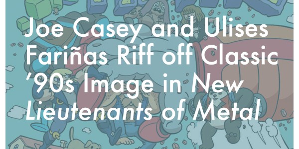 Joe Casey and Ulises Fariñas Riff off Classic ’90s Image in New Lieutenants of Metal