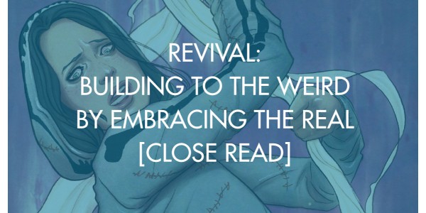 Revival: Building To the Weird By Embracing The Real [Close Read]