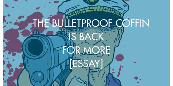 The Bulletproof Coffin Is Back For More [Essay]