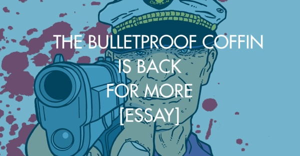 The Bulletproof Coffin Is Back For More [Essay]
