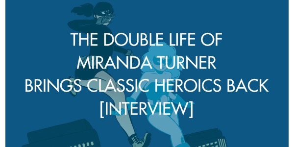 The Double Life of Miranda Turner Brings Classic Heroics Back [Interview]