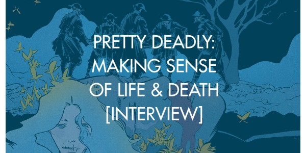 Pretty Deadly: Making Sense of Life & Death [Interview]