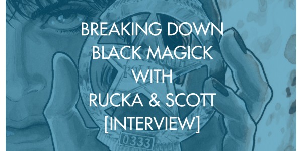 Breaking Down Black Magick With Rucka & Scott [Interview]