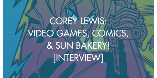 Corey Lewis: Video Games, Comics, & Sun Bakery! [Interview]