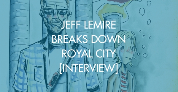 Jeff Lemire Breaks Down Royal City [Interview]