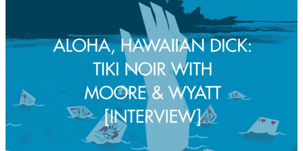 Aloha, Hawaiian Dick: Tiki Noir With Moore & Wyatt [Interview]