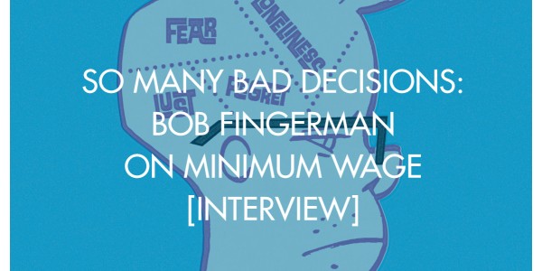 So Many Bad Decisions: Bob Fingerman on Minimum Wage [Interview]