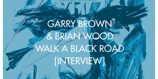 Garry Brown & Brian Wood Walk A Black Road [Interview]