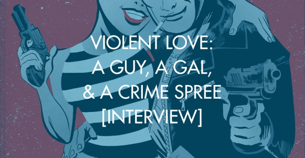 Violent Love: A Guy, A Gal, & A Crime Spree [Interview]
