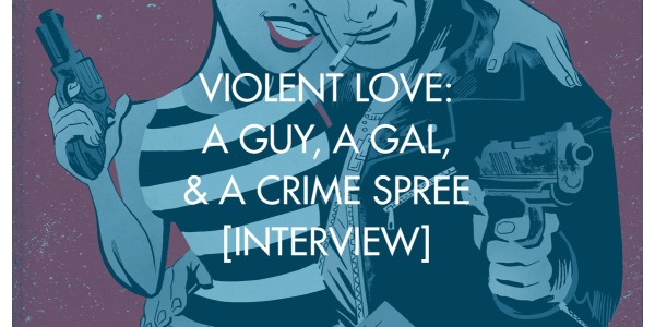 Violent Love: A Guy, A Gal, & A Crime Spree [Interview]