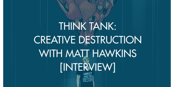 Think Tank: Creative Destruction With Matt Hawkins [Interview]