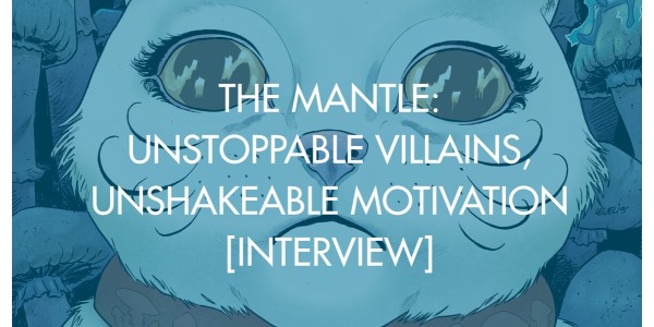 The Mantle: Unstoppable Villains, Unshakeable Motivation [Interview]