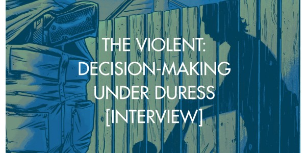 The Violent: Decision-Making Under Duress [Interview]