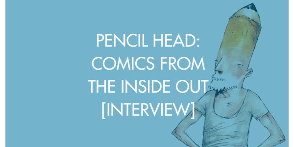 Pencil Head: Comics From The Inside Out [Interview]