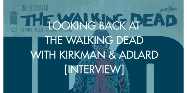 Looking Back At The Walking Dead With Kirkman & Adlard [Interview]