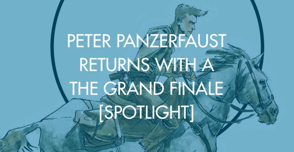 Peter Panzerfaust Returns With A Grand Finale [Spotlight]