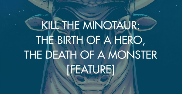 Kill the Minotaur: The Birth of A Hero, The Death of A Monster [Feature]