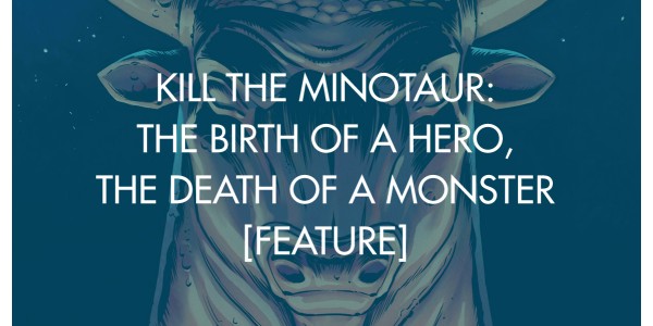 Kill the Minotaur: The Birth of A Hero, The Death of A Monster [Feature]