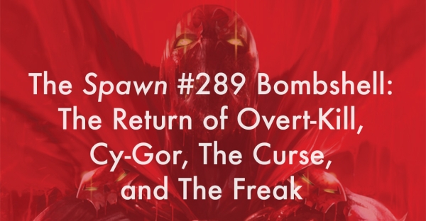 The Spawn #289 Bombshell: The Return of Overt-Kill, Cy-Gor, The Curse, and The Freak