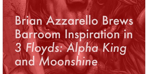 Brian Azzarello Brews Barroom Inspiration in 3 Floyds: Alpha King and Moonshine