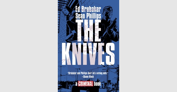 ED BRUBAKER & SEAN PHILLIPS INTRODUCE FIRST NEW CRIMINAL STORY IN NEARLY FIVE YEARS—THE KNIVES—ON SHELVES THIS SEPTEMBER