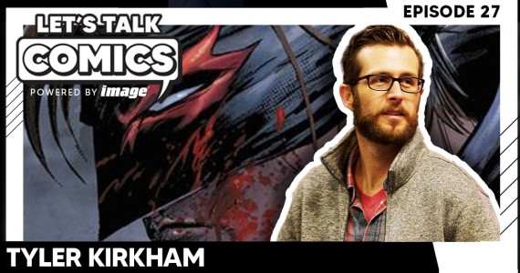 Let's Talk Comics Episode 27: Tyler Kirkham Talks Pressing Start on the Ride From Fan to Final Boss