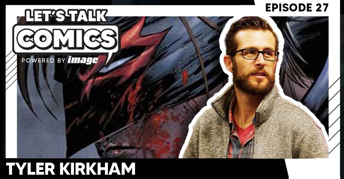 Let's Talk Comics Episode 27: Tyler Kirkham Talks Pressing Start on the Ride From Fan to Final Boss