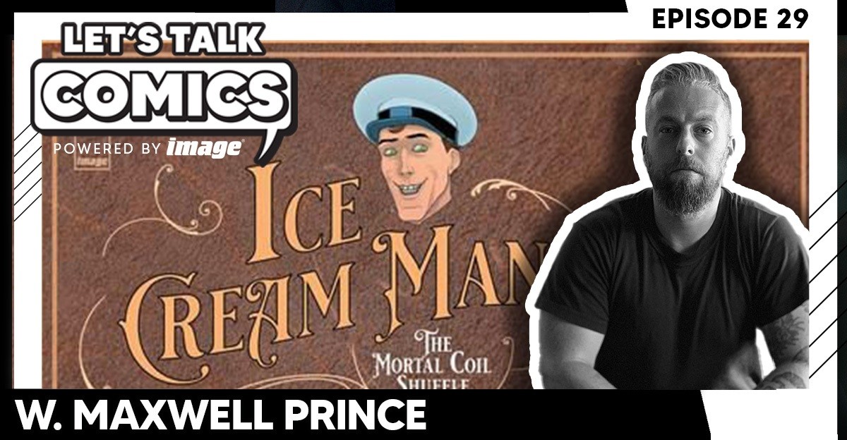 Let's Talk Comics Episode 29: W. Maxwell Prince tips his hand on ICE CREAM MAN "MORTAL COIL SHUFFLE" (with special guest Deniz Camp)