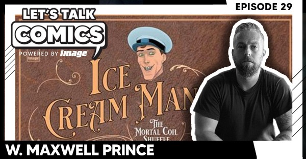 Let's Talk Comics Episode 29: W. Maxwell Prince tips his hand on ICE CREAM MAN "MORTAL COIL SHUFFLE" (with special guest Deniz Camp)