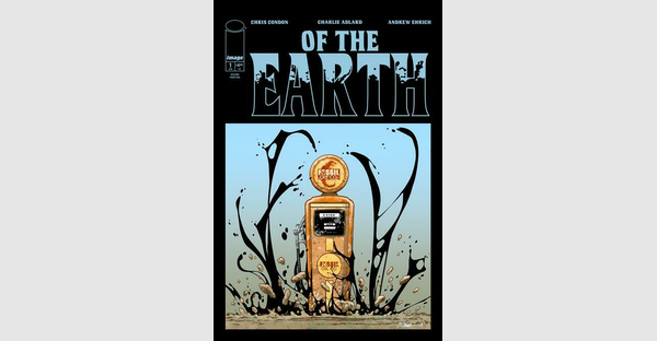 THE WALKING DEAD’S CHARLIE ADLARD & THAT TEXAS BLOOD’S CHRIS CONDON STRIKE OIL WITH NEW ECO-HORROR LAUNCH OF THE EARTH, DEBUT ISSUE RUSHED BACK TO PRINT THIS WEEK